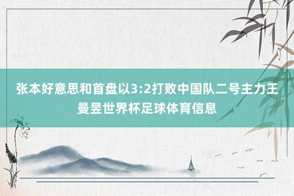 张本好意思和首盘以3:2打败中国队二号主力王曼昱世界杯足球体育信息