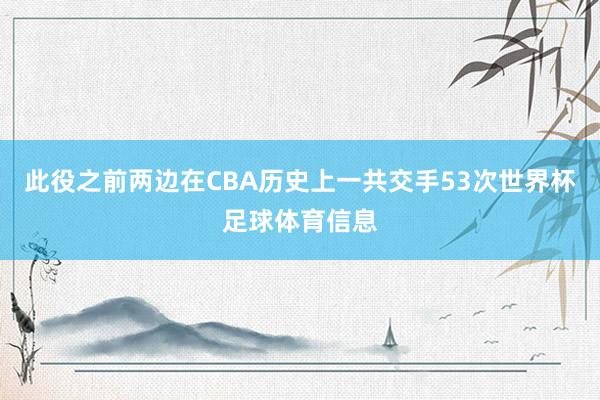 此役之前两边在CBA历史上一共交手53次世界杯足球体育信息