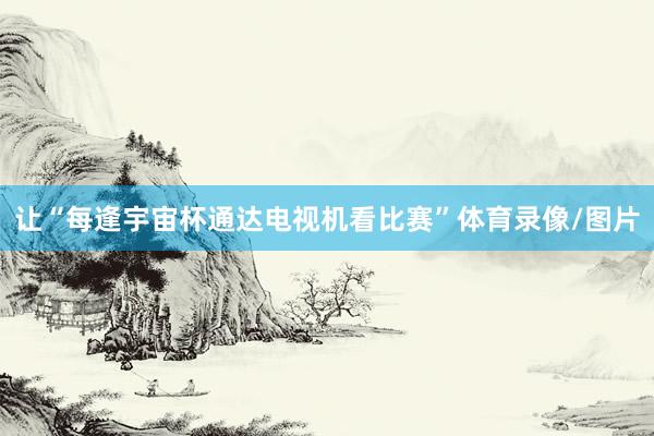 让“每逢宇宙杯通达电视机看比赛”体育录像/图片