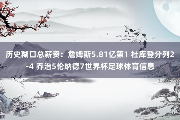 历史糊口总薪资：詹姆斯5.81亿第1 杜库登分列2-4 乔治5伦纳德7世界杯足球体育信息