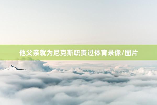 他父亲就为尼克斯职责过体育录像/图片