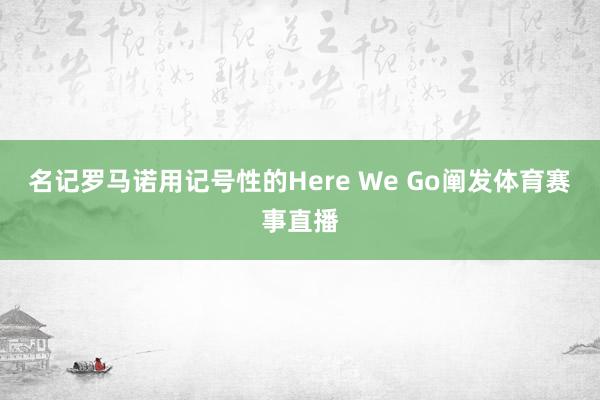 名记罗马诺用记号性的Here We Go阐发体育赛事直播