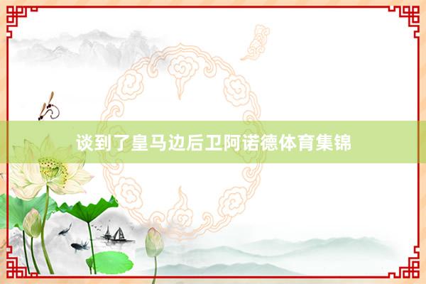 谈到了皇马边后卫阿诺德体育集锦
