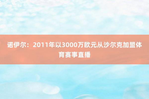 诺伊尔：2011年以3000万欧元从沙尔克加盟体育赛事直播