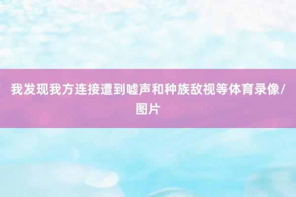我发现我方连接遭到嘘声和种族敌视等体育录像/图片