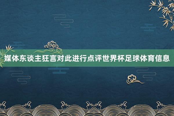 媒体东谈主狂言对此进行点评世界杯足球体育信息