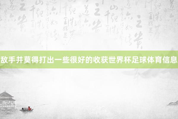 敌手并莫得打出一些很好的收获世界杯足球体育信息