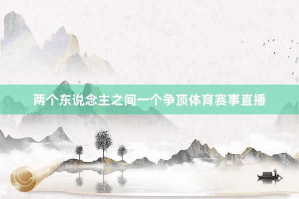 两个东说念主之间一个争顶体育赛事直播