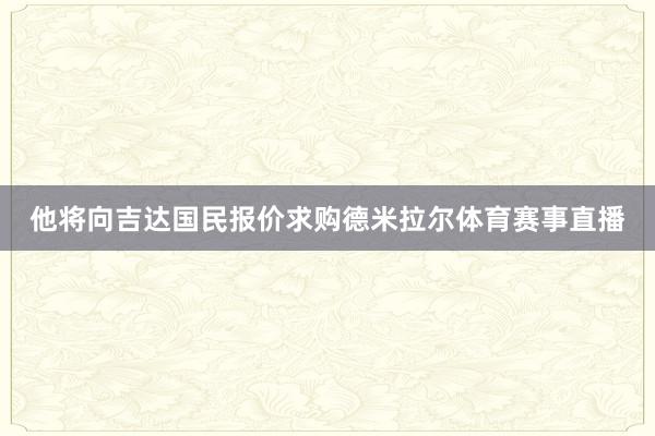 他将向吉达国民报价求购德米拉尔体育赛事直播