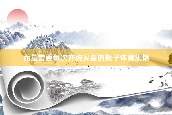 而是需要每次齐购买新的瓶子体育集锦