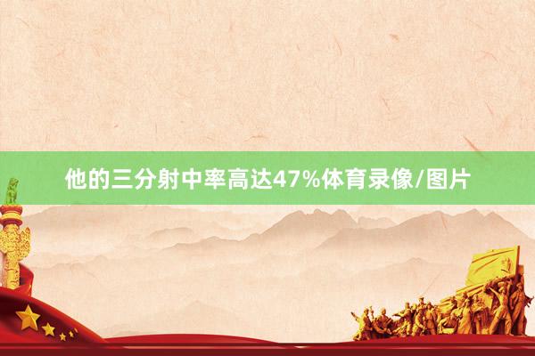 他的三分射中率高达47%体育录像/图片