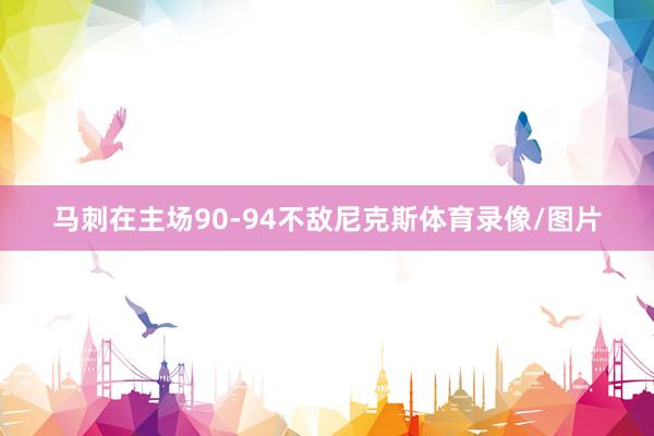 马刺在主场90-94不敌尼克斯体育录像/图片