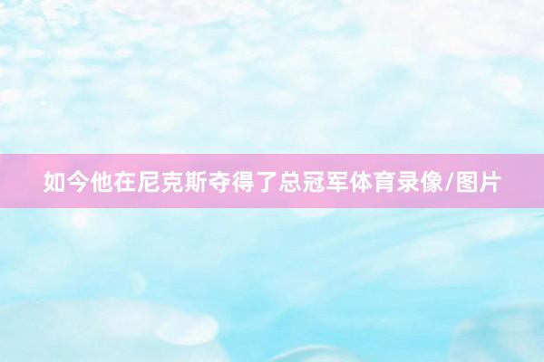 如今他在尼克斯夺得了总冠军体育录像/图片