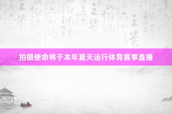 拍摄使命将于本年夏天运行体育赛事直播