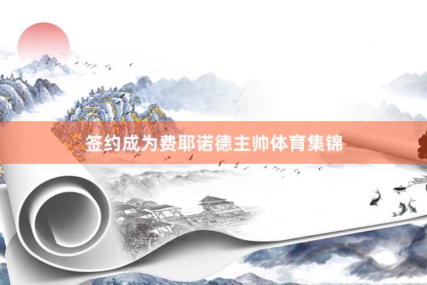 签约成为费耶诺德主帅体育集锦