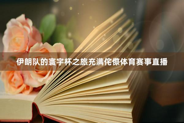 伊朗队的寰宇杯之旅充满侘傺体育赛事直播