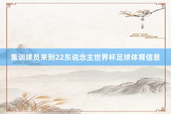 集训球员来到22东说念主世界杯足球体育信息