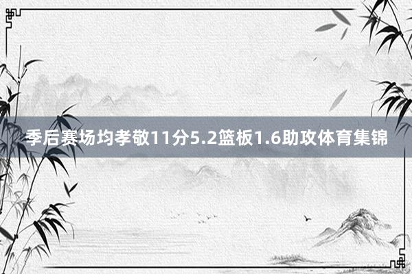 季后赛场均孝敬11分5.2篮板1.6助攻体育集锦
