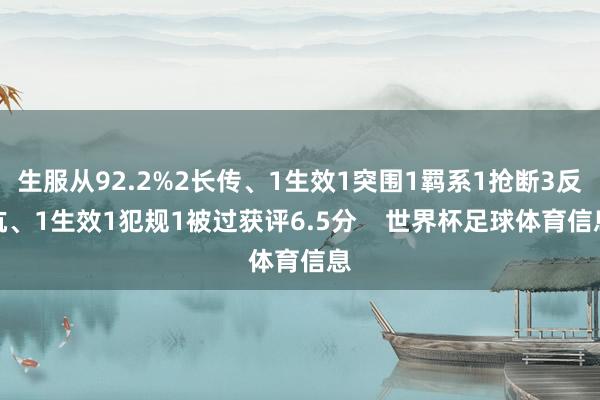 生服从92.2%2长传、1生效1突围1羁系1抢断3反抗、1生效1犯规1被过获评6.5分    世界杯足球体育信息