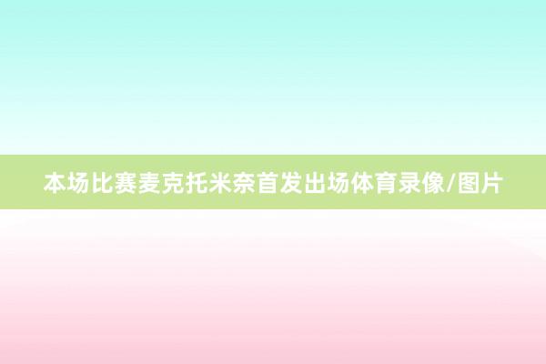 本场比赛麦克托米奈首发出场体育录像/图片