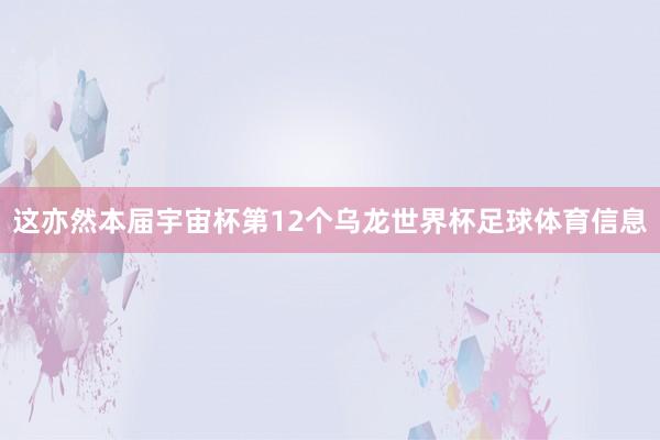 这亦然本届宇宙杯第12个乌龙世界杯足球体育信息